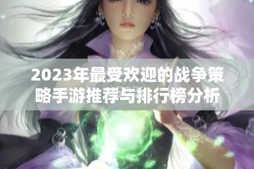 2023年最受欢迎的战争策略手游推荐与排行榜分析