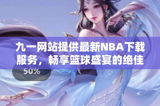 九一网站提供最新NBA下载服务，畅享篮球盛宴的绝佳平台