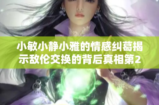 小敏小静小雅的情感纠葛揭示敌伦交换的背后真相第20集