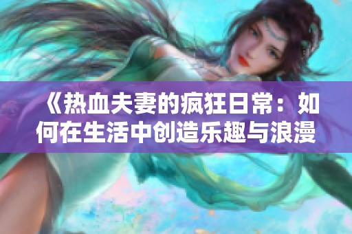 《热血夫妻的疯狂日常：如何在生活中创造乐趣与浪漫》