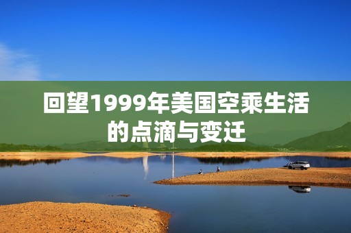 回望1999年美国空乘生活的点滴与变迁