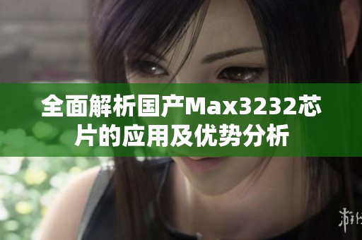 全面解析国产Max3232芯片的应用及优势分析