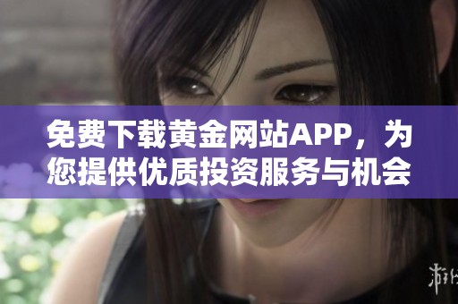 免费下载黄金网站APP，为您提供优质投资服务与机会