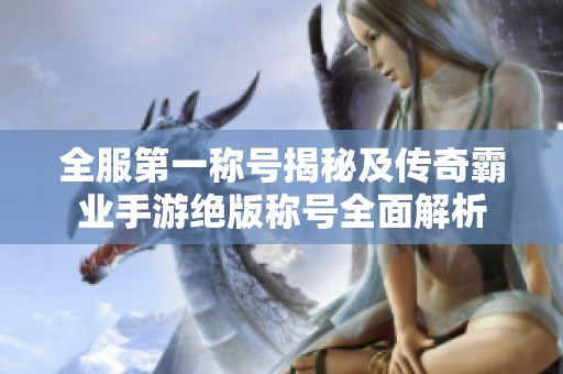 全服第一称号揭秘及传奇霸业手游绝版称号全面解析