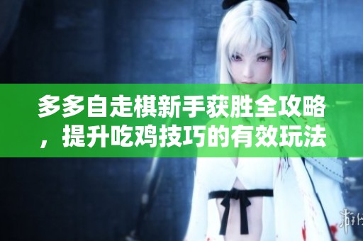 多多自走棋新手获胜全攻略，提升吃鸡技巧的有效玩法分享
