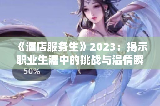 《酒店服务生》2023：揭示职业生涯中的挑战与温情瞬间