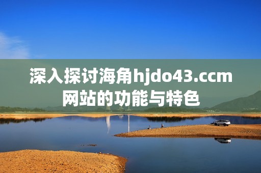 深入探讨海角hjdo43.ccm网站的功能与特色