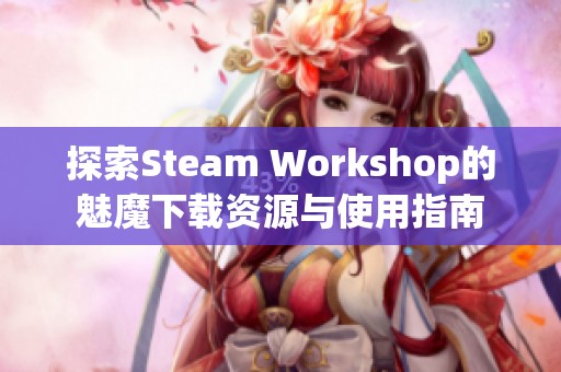 探索Steam Workshop的魅魔下载资源与使用指南