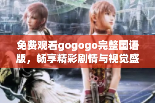 免费观看gogogo完整国语版，畅享精彩剧情与视觉盛宴