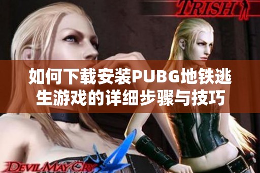 如何下载安装PUBG地铁逃生游戏的详细步骤与技巧