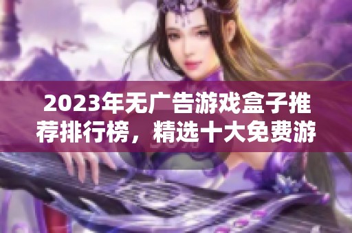 2023年无广告游戏盒子推荐排行榜，精选十大免费游戏盒子分享