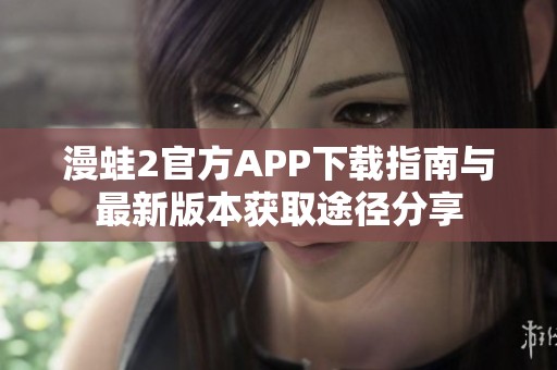 漫蛙2官方APP下载指南与最新版本获取途径分享