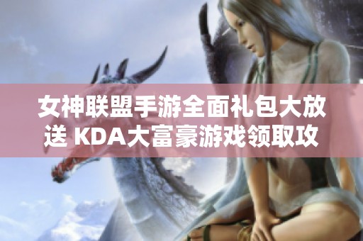 女神联盟手游全面礼包大放送 KDA大富豪游戏领取攻略分享