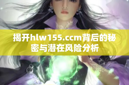 揭开hlw155.ccm背后的秘密与潜在风险分析