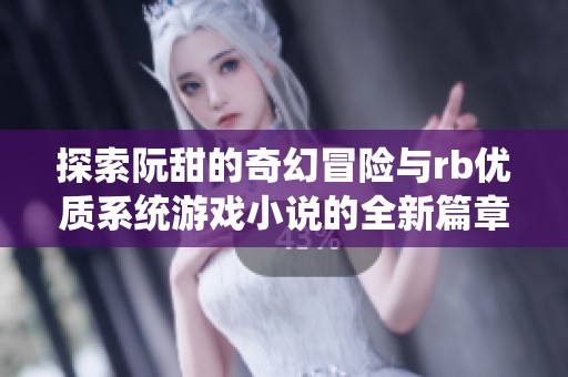 探索阮甜的奇幻冒险与rb优质系统游戏小说的全新篇章