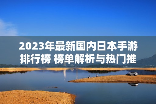 2023年最新国内日本手游排行榜 榜单解析与热门推荐