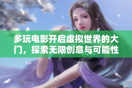 多玩电影开启虚拟世界的大门，探索无限创意与可能性