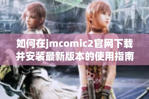 如何在jmcomic2官网下载并安装最新版本的使用指南