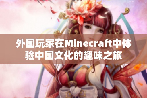 外国玩家在Minecraft中体验中国文化的趣味之旅