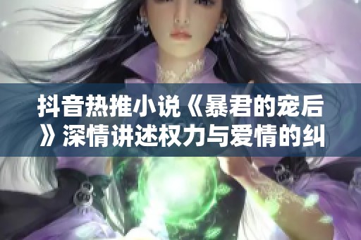 抖音热推小说《暴君的宠后》深情讲述权力与爱情的纠葛故事