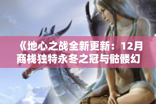 《地心之战全新更新：12月商栈独特永冬之冠与骷髅幻化激活指南》
