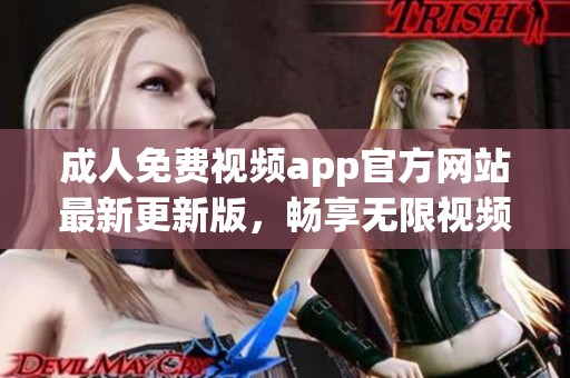 成人免费视频app官方网站最新更新版，畅享无限视频体验