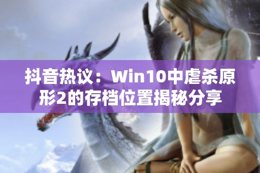 抖音热议：Win10中虐杀原形2的存档位置揭秘分享