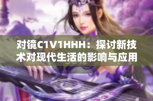 对镜C1V1HHH：探讨新技术对现代生活的影响与应用