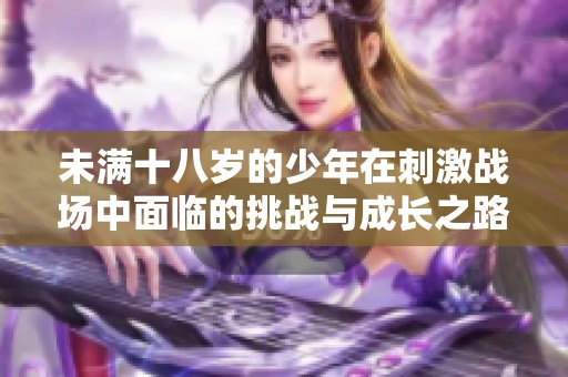 未满十八岁的少年在刺激战场中面临的挑战与成长之路