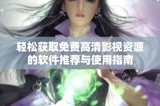 轻松获取免费高清影视资源的软件推荐与使用指南