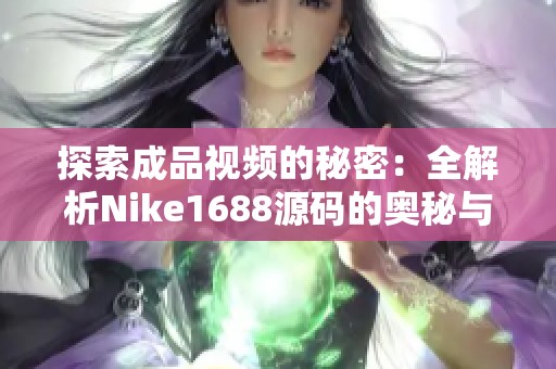 探索成品视频的秘密：全解析Nike1688源码的奥秘与应用