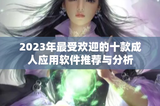 2023年最受欢迎的十款成人应用软件推荐与分析