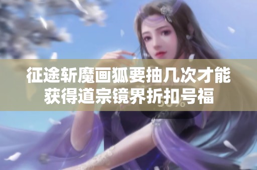 征途斩魔画狐要抽几次才能获得道宗镜界折扣号福