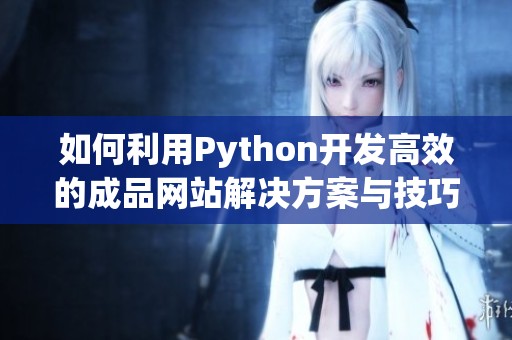 如何利用Python开发高效的成品网站解决方案与技巧