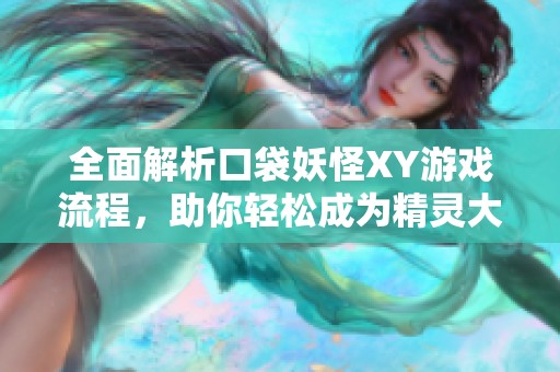 全面解析口袋妖怪XY游戏流程，助你轻松成为精灵大师之路