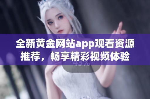 全新黄金网站app观看资源推荐，畅享精彩视频体验