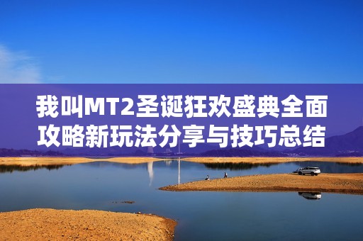 我叫MT2圣诞狂欢盛典全面攻略新玩法分享与技巧总结