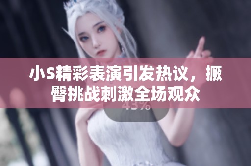 小S精彩表演引发热议，撅臀挑战刺激全场观众