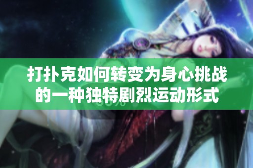 打扑克如何转变为身心挑战的一种独特剧烈运动形式