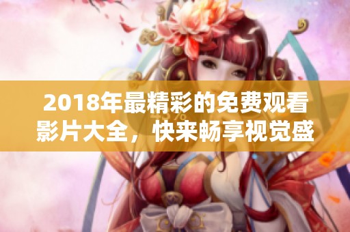 2018年最精彩的免费观看影片大全，快来畅享视觉盛宴！