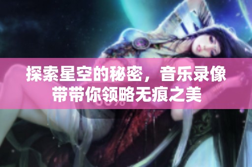 探索星空的秘密，音乐录像带带你领略无痕之美