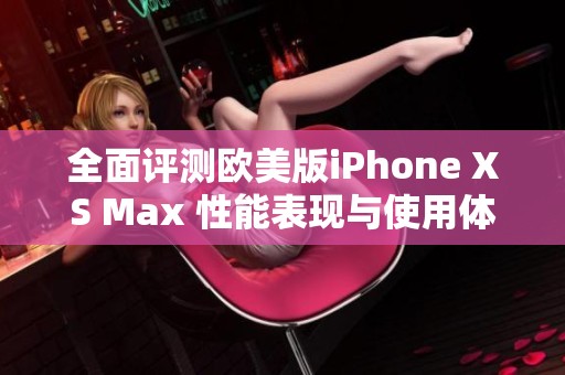 全面评测欧美版iPhone XS Max 性能表现与使用体验