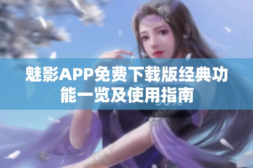 魅影APP免费下载版经典功能一览及使用指南