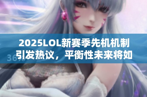 2025LOL新赛季先机机制引发热议，平衡性未来将如何影响比赛策略？