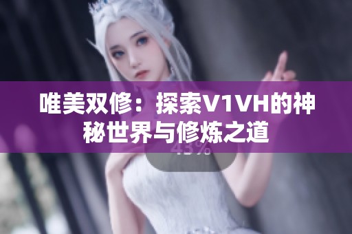 唯美双修：探索V1VH的神秘世界与修炼之道