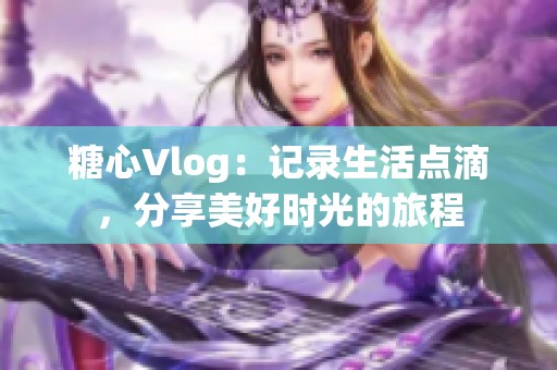 糖心Vlog：记录生活点滴，分享美好时光的旅程