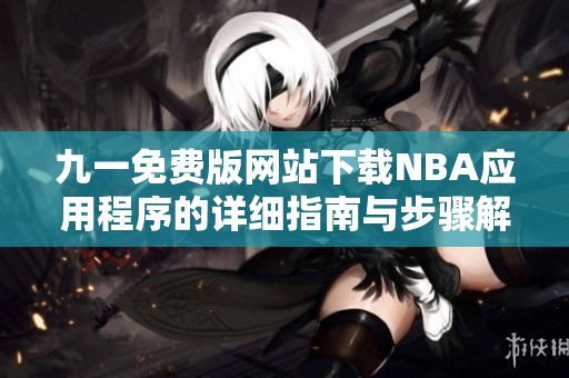 九一免费版网站下载NBA应用程序的详细指南与步骤解析