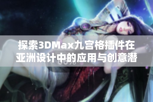 探索3DMax九宫格插件在亚洲设计中的应用与创意潜力