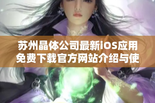 苏州晶体公司最新iOS应用免费下载官方网站介绍与使用指南