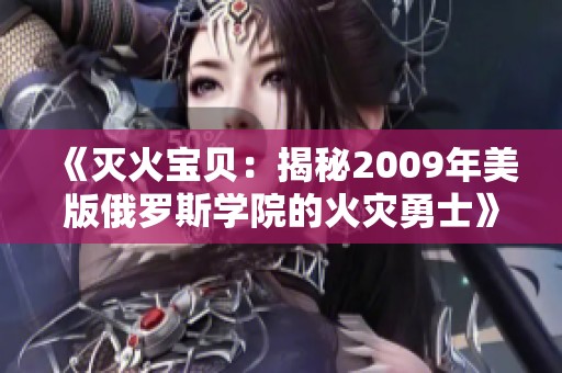 《灭火宝贝：揭秘2009年美版俄罗斯学院的火灾勇士》